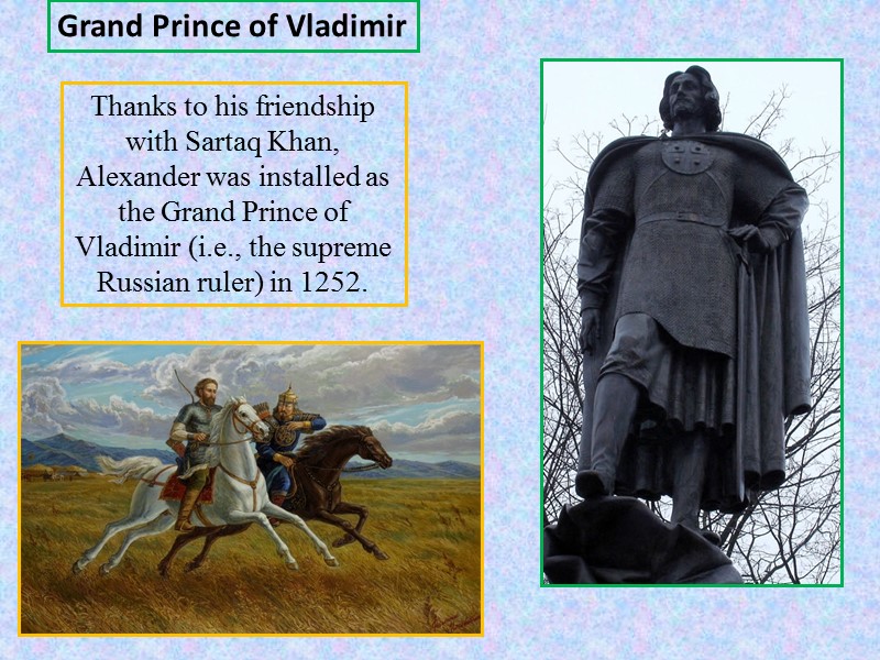 Grand Prince of Vladimir Thanks to his friendship with Sartaq Khan, Alexander was installed